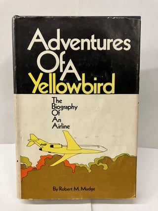 Item #99284 Adventures of a Yellowbird; The Biography of an Airline. Robert M. Mudge