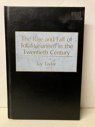 Item #99324 The Rise and Fall of Totalitarianism in the Twentieth Century. Jay Taylor
