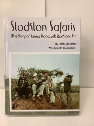Item #99367 Stockton Safaris; The Story of James Roosevelt Stockton Jr. Jimmy Stockton, Susan D....