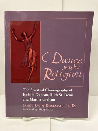 Item #99428 Dance Was Her Religion: The Spiritual Choreography of Isadora Duncan, Ruth St. Denis...