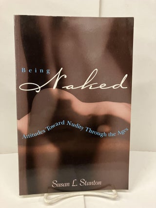Item #99430 Being Naked: Attitudes Toward Nudity Through the Ages. Susan L. Stanton