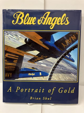 Item #99490 Blue Angels, a Portrait of Gold. Brian Shul
