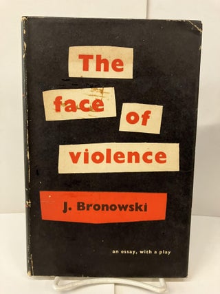 Item #99587 The Face of Violence. J. Bronowski