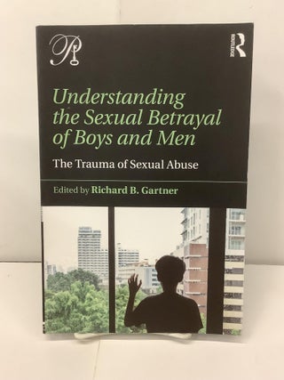 Item #99600 Understanding the Sexual Betrayal of Boys and Men; The Trauma of Sexual Abuse....