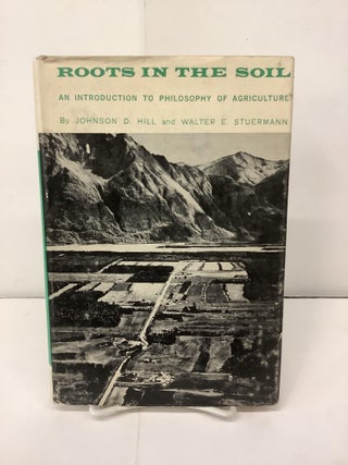 Item #99607 Roots in the Soil; An Introduction to Philosophy of Agriculture. Johnson D. Hill,...