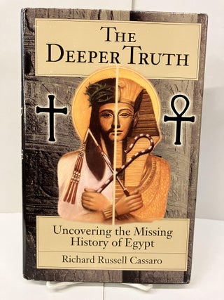 Item #99631 The Deeper Truth: Uncovering the Missing History of Egypt. Richard Russell Cassaro