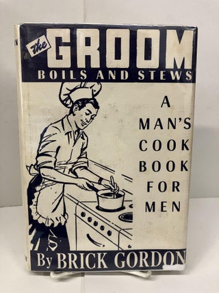 Item #99683 The Groom Boils and Stews: A Man's Cookbook for Men. Brick Gordon