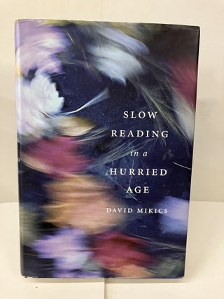 Item #99702 Slow Reading in a Hurried Age. David Mikics