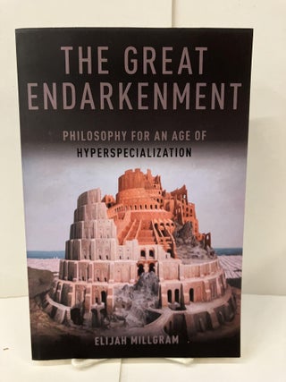Item #99789 The Great Endarkenment; Philosophy for an Age of Hyperspecialization. Elijah Millgram