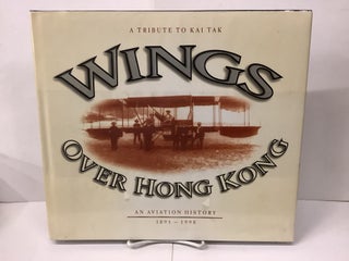 Item #99939 Wings Over Hong Kong; An Aviation History 1891-1998; A Tribute to Kai Tak