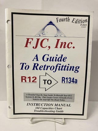 Item #99947 FJC, Inc: A Guide to Retrofitting R12 to R134a Instruction Manual. Inc FJC